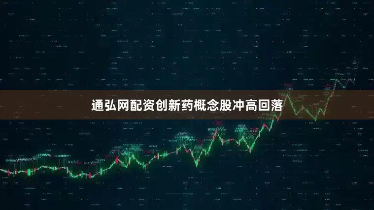 通弘网配资创新药概念股冲高回落