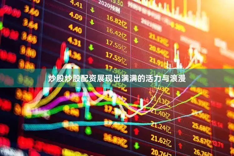 炒股炒股配资展现出满满的活力与浪漫