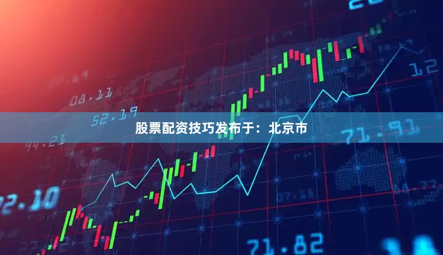 股票配资技巧发布于：北京市