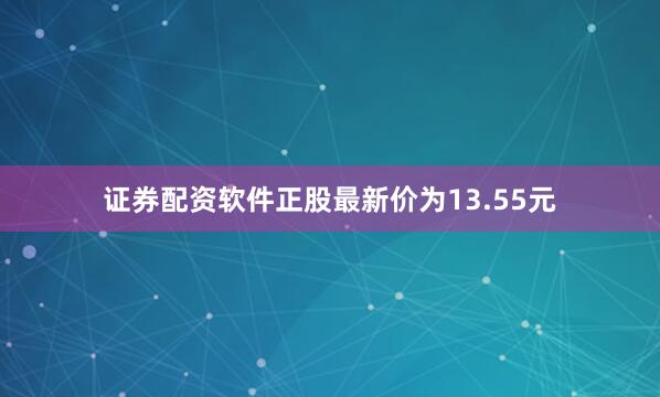 证券配资软件正股最新价为13.55元