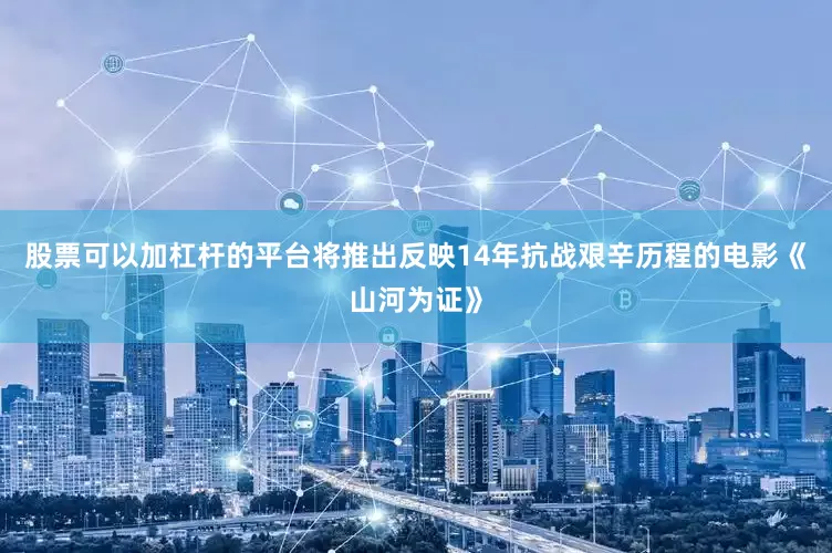 股票可以加杠杆的平台将推出反映14年抗战艰辛历程的电影《山河为证》
