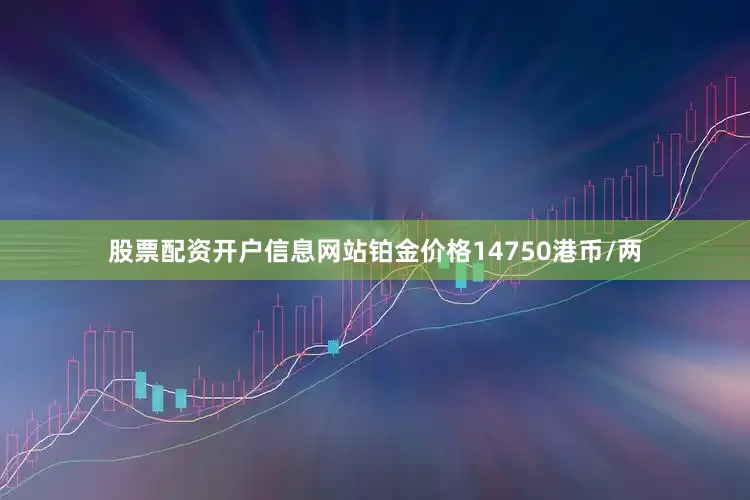 股票配资开户信息网站铂金价格14750港币/两