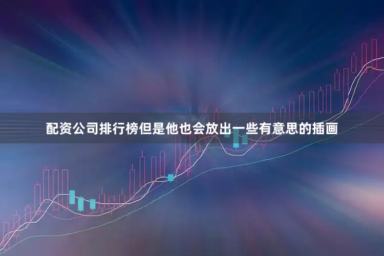 配资公司排行榜但是他也会放出一些有意思的插画