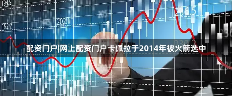 配资门户|网上配资门户卡佩拉于2014年被火箭选中