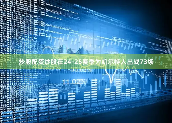 炒股配资炒股在24-25赛季为凯尔特人出战73场