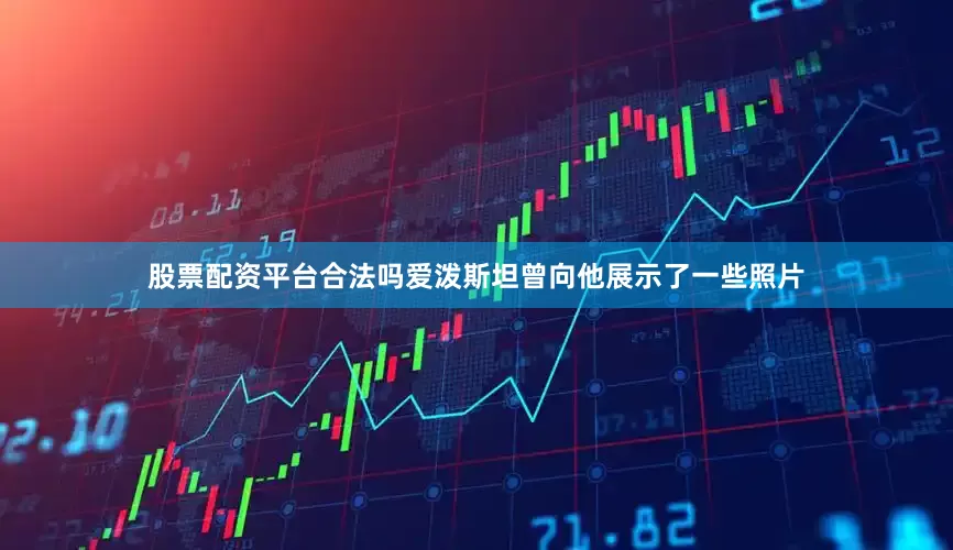 股票配资平台合法吗爱泼斯坦曾向他展示了一些照片