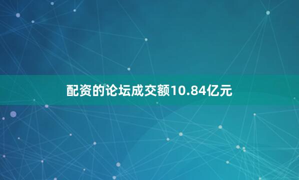 配资的论坛成交额10.84亿元