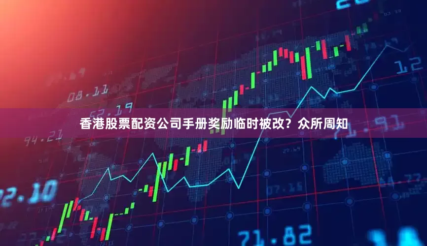 香港股票配资公司手册奖励临时被改？众所周知
