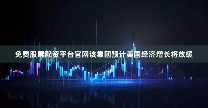 免费股票配资平台官网该集团预计美国经济增长将放缓