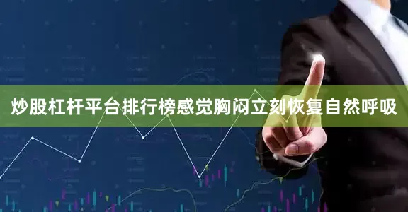 炒股杠杆平台排行榜感觉胸闷立刻恢复自然呼吸