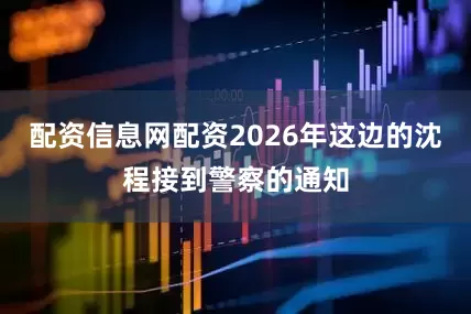 配资信息网配资2026年这边的沈程接到警察的通知