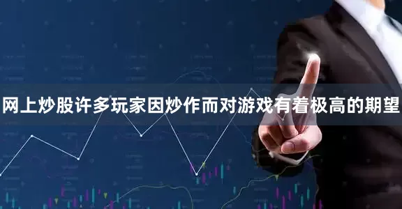 网上炒股许多玩家因炒作而对游戏有着极高的期望