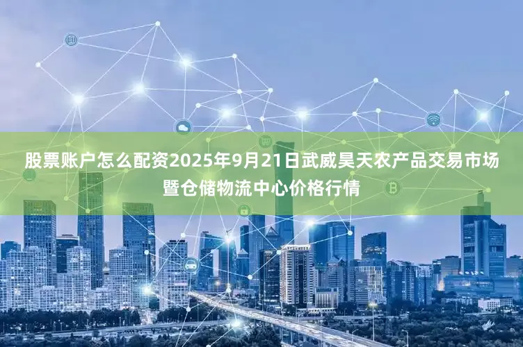 股票账户怎么配资2025年9月21日武威昊天农产品交易市场暨仓储物流中心价格行情