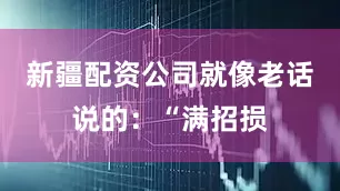 新疆配资公司就像老话说的：“满招损