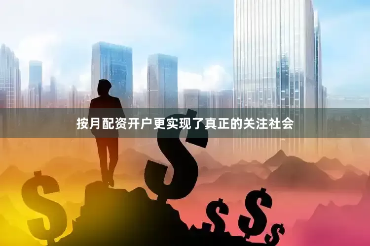 按月配资开户更实现了真正的关注社会