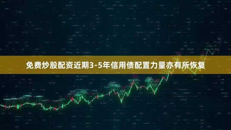 免费炒股配资近期3-5年信用债配置力量亦有所恢复