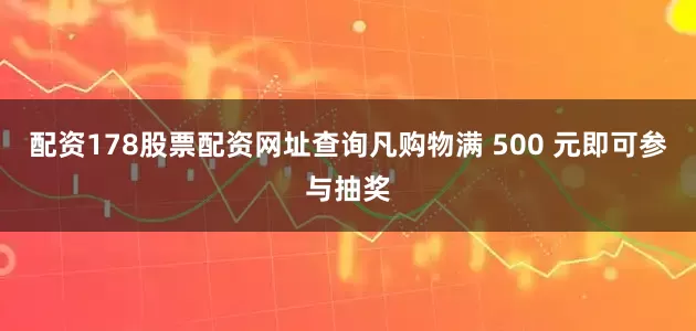 配资178股票配资网址查询凡购物满 500 元即可参与抽奖