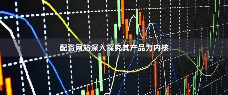 配资网站深入探究其产品力内核