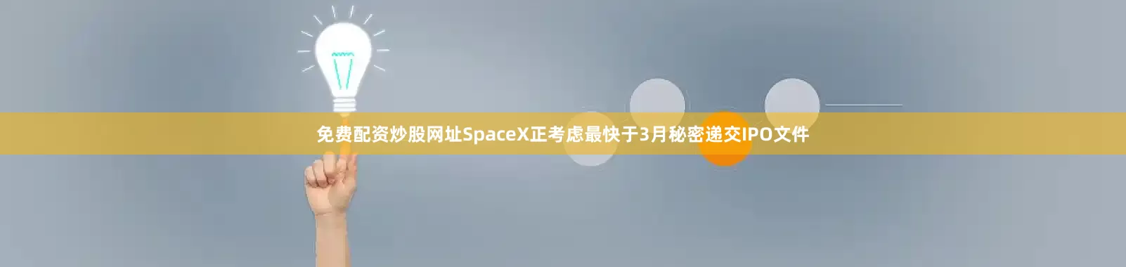 免费配资炒股网址SpaceX正考虑最快于3月秘密递交IPO文件