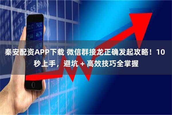 秦安配资APP下载 微信群接龙正确发起攻略！10 秒上手，避坑 + 高效技巧全掌握