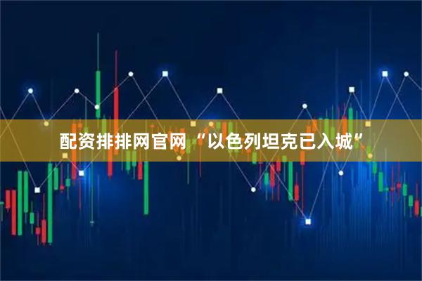 配资排排网官网 “以色列坦克已入城”