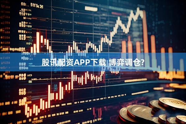 股讯配资APP下载 博弈调仓?