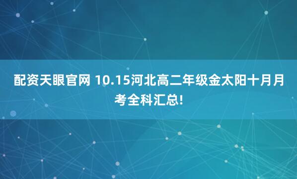 配资天眼官网 10.15河北高二年级金太阳十月月考全科汇总!