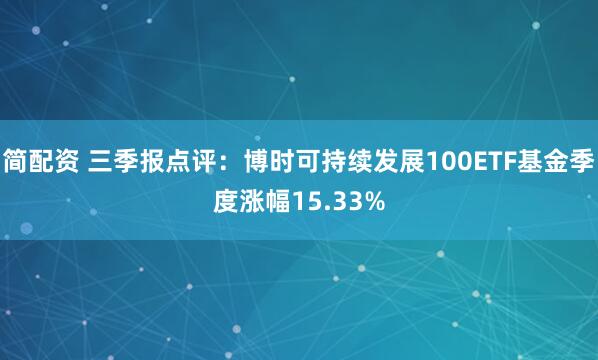 简配资 三季报点评:博时可持续发展100ETF基金季度涨幅15.33%