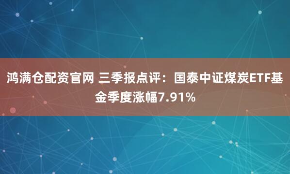 鸿满仓配资官网 三季报点评：国泰中证煤炭ETF基金季度涨幅7.91%