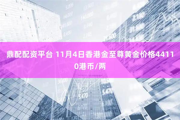 鼎配配资平台 11月4日香港金至尊黄金价格44110港币/两