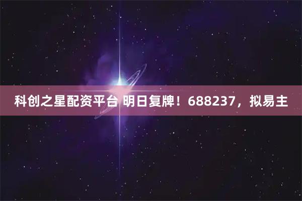 科创之星配资平台 明日复牌!688237,拟易主