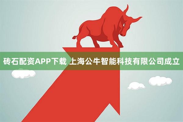 砖石配资APP下载 上海公牛智能科技有限公司成立