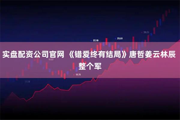 实盘配资公司官网 《错爱终有结局》唐哲姜云林辰 　整个军