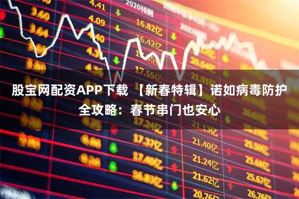 股宝网配资APP下载 【新春特辑】诺如病毒防护全攻略：春节串门也安心