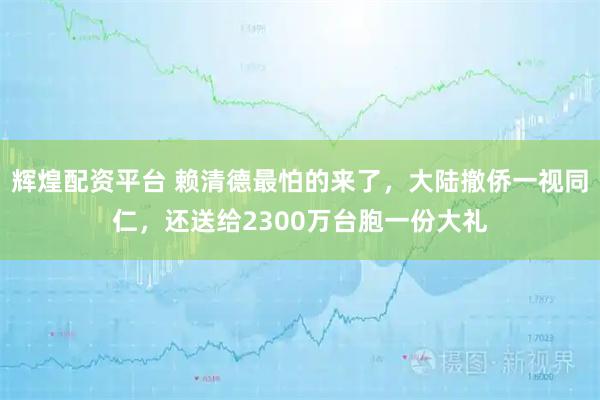 辉煌配资平台 赖清德最怕的来了，大陆撤侨一视同仁，还送给2300万台胞一份大礼