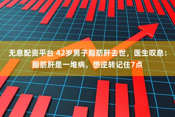 无息配资平台 42岁男子脂肪肝去世，医生叹息：脂肪肝是一堆病，想逆转记住7点