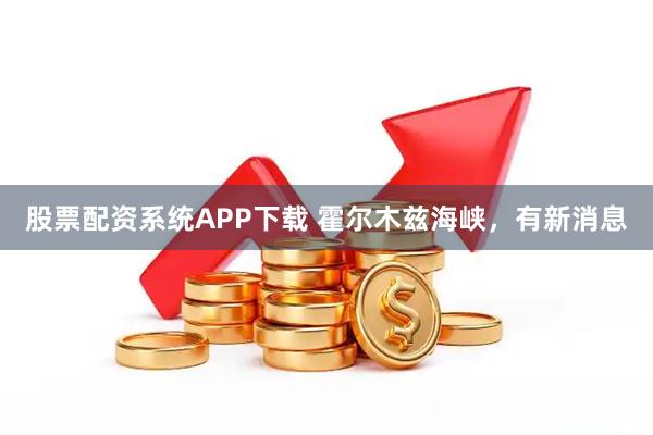 股票配资系统APP下载 霍尔木兹海峡，有新消息